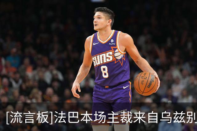 [流言板]法巴本场主裁来自乌兹别克斯坦，曾执法过中超和国足世预赛
